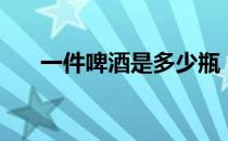 一件啤酒是多少瓶 一件啤酒是多少瓶 