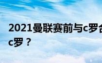 2021曼联赛前与c罗合影为什么曼联球迷不嘘c罗？