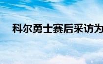 科尔勇士赛后采访为什么科尔总是受伤？