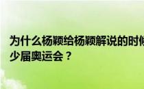 为什么杨颖给杨颖解说的时候要给丁宁解说 不像他参加了多少届奥运会？