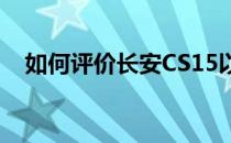 如何评价长安CS15以及长安CS15的配置