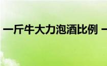 一斤牛大力泡酒比例 一斤牛大力泡多少斤酒 