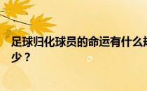 足球归化球员的命运有什么规律吗？足球归化球员最多有多少？