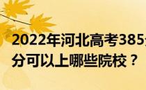 2022年河北高考385分可以报哪些大学？385分可以上哪些院校？