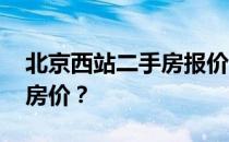 北京西站二手房报价 谁知道北京西站的二手房价？