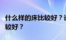 什么样的床比较好？谁能告诉我什么样的床比较好？