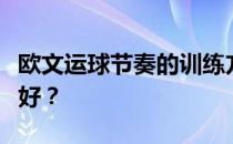 欧文运球节奏的训练方法为什么欧文运球那么好？