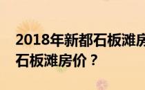 2018年新都石板滩房价如何？请问成都新都石板滩房价？