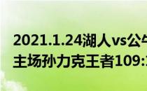 2021.1.24湖人vs公牛2021NBA常规赛战报:主场孙力克王者109:104