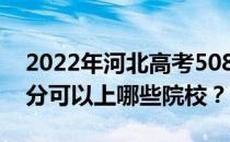 2022年河北高考508分可以报哪些大学 508分可以上哪些院校？