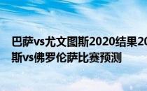 巴萨vs尤文图斯2020结果2021/22意甲第12轮展望:尤文图斯vs佛罗伦萨比赛预测