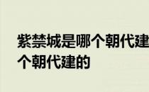 紫禁城是哪个朝代建的多少年了 紫禁城是哪个朝代建的 