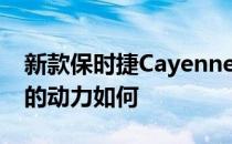 新款保时捷Cayenne和新款保时捷Cayenne的动力如何