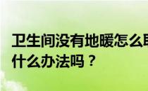 卫生间没有地暖怎么取暖？卫生间安装地暖有什么办法吗？