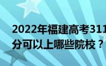 2022年福建高考311分可以报哪些大学 311分可以上哪些院校？