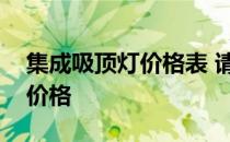 集成吸顶灯价格表 请告诉我们集成吸顶灯的价格