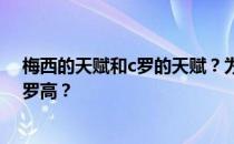 梅西的天赋和c罗的天赋？为什么莱昂内尔·梅西的天赋比c罗高？