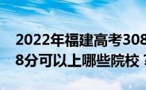 2022年福建高考308分可以报哪些大学？308分可以上哪些院校？