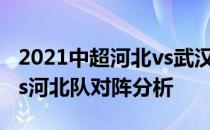 2021中超河北vs武汉录像 2021中超武汉队vs河北队对阵分析 