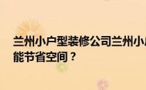 兰州小户型装修公司兰州小户型装修公司 找哪家 怎么做才能节省空间？