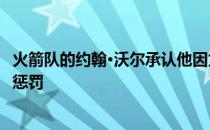 火箭队的约翰·沃尔承认他因为一些他无法控制的事情而受到惩罚