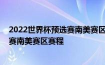 2022世界杯预选赛南美赛区积分榜2022卡塔尔世界杯预选赛南美赛区赛程