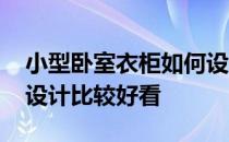 小型卧室衣柜如何设计好看 卧室壁衣柜怎么设计比较好看 