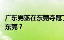 广东男篮在东莞夺冠了吗？广东男篮为什么在东莞？