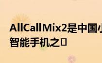 AllCallMix2是中国小公司推出的最受追捧的智能手机之�