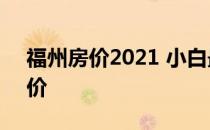 福州房价2021 小白最贵小区 求福州开盘房价