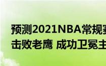 预测2021NBA常规赛战报:爵士110336098击败老鹰 成功卫冕主场