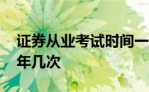 证券从业考试时间一年几次 证券从业考试一年几次 