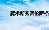 魔术新秀贾伦萨格斯拇指骨折期延长