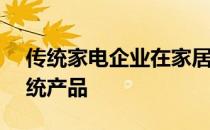 传统家电企业在家居领域通过AI技术赋能传统产品