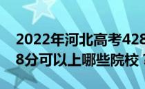 2022年河北高考428分可以报哪些大学？428分可以上哪些院校？