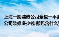 上海一般装修公司全包一平多少钱 简约风格装修在上海装修公司装修多少钱 都包含什么费用 