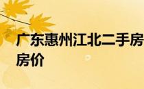 广东惠州江北二手房价 请告知惠州江北二手房价