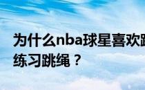 为什么nba球星喜欢跳绳？nba球星为什么要练习跳绳？