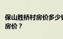 保山胜桥村房价多少钱？谁知道上海盛桥村的房价？