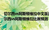 切尔西vs阿斯顿维拉中文版直播2021/22英超第4轮展望:切尔西vs阿斯顿维拉比赛预测