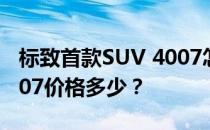 标致首款SUV 4007怎么样 标致首款SUV 4007价格多少？