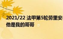 2021/22 法甲第5轮劳里安与里尔的比赛 预告:两人对决中他是我的哥哥