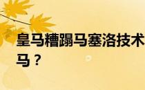 皇马糟蹋马塞洛技术 马塞洛为什么要糟蹋皇马？