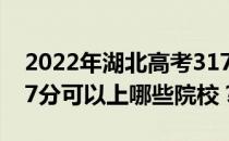 2022年湖北高考317分可以报哪些大学？317分可以上哪些院校？