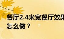 餐厅2.4米宽餐厅效果图餐厅效果图设计应该怎么做？