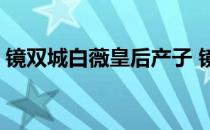 镜双城白薇皇后产子 镜双城白薇皇后喜欢谁 