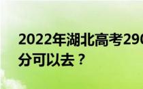 2022年湖北高考290分可以报哪些高校290分可以去？