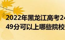 2022年黑龙江高考249分可以报哪些大学？249分可以上哪些院校？