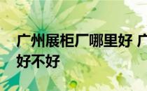 广州展柜厂哪里好 广州市白云区和生展柜厂好不好 