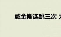 威金斯连跳三次 为什么威金斯不跳